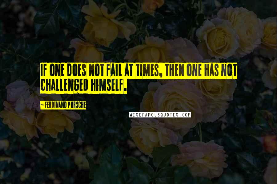 Ferdinand Porsche Quotes: If one does not fail at times, then one has not challenged himself.