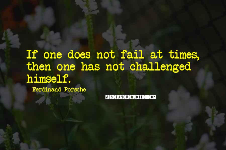 Ferdinand Porsche Quotes: If one does not fail at times, then one has not challenged himself.