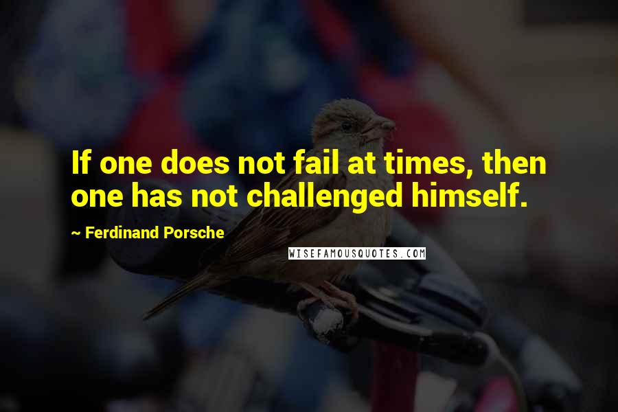 Ferdinand Porsche Quotes: If one does not fail at times, then one has not challenged himself.