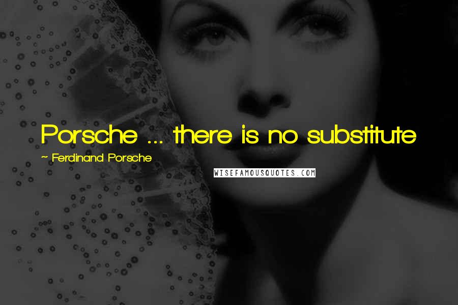 Ferdinand Porsche Quotes: Porsche ... there is no substitute