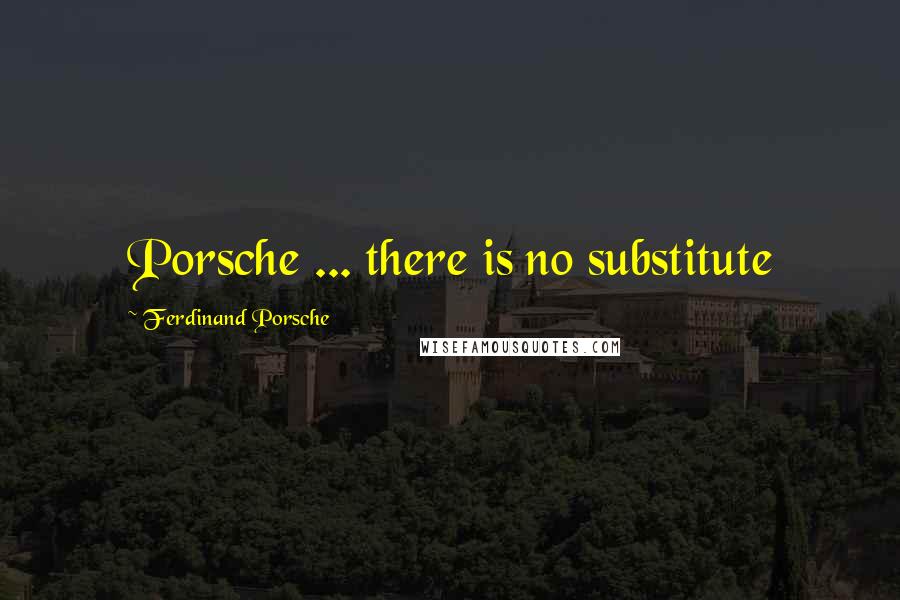 Ferdinand Porsche Quotes: Porsche ... there is no substitute