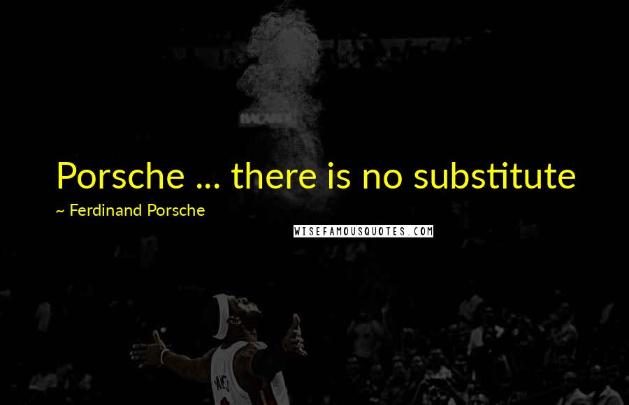 Ferdinand Porsche Quotes: Porsche ... there is no substitute