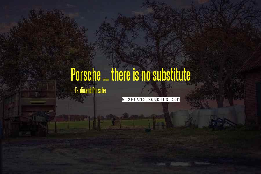 Ferdinand Porsche Quotes: Porsche ... there is no substitute