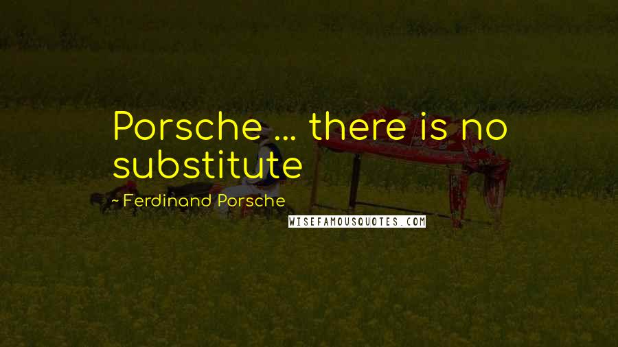 Ferdinand Porsche Quotes: Porsche ... there is no substitute