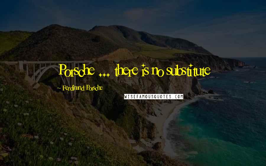 Ferdinand Porsche Quotes: Porsche ... there is no substitute