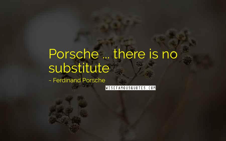 Ferdinand Porsche Quotes: Porsche ... there is no substitute