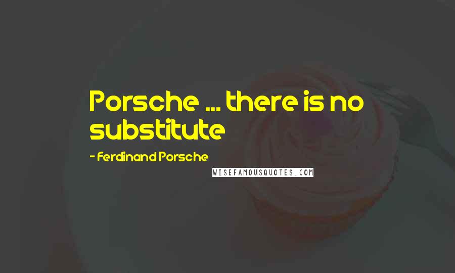 Ferdinand Porsche Quotes: Porsche ... there is no substitute