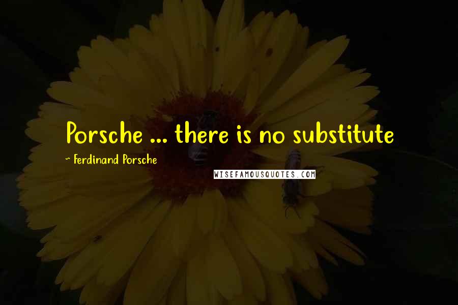 Ferdinand Porsche Quotes: Porsche ... there is no substitute