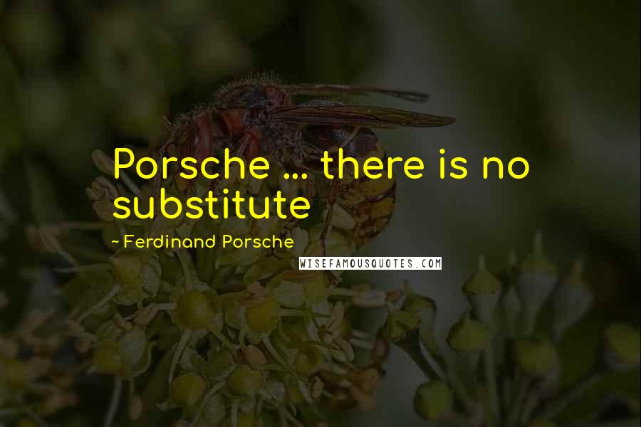 Ferdinand Porsche Quotes: Porsche ... there is no substitute