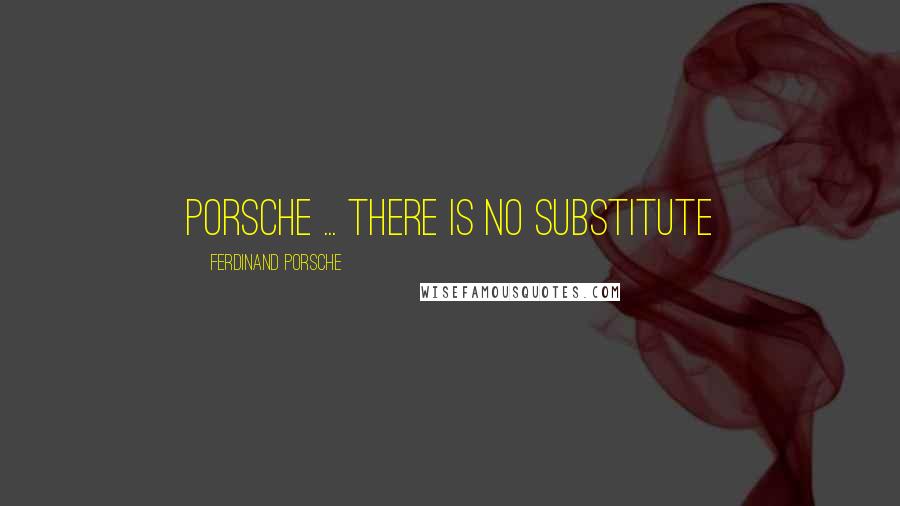 Ferdinand Porsche Quotes: Porsche ... there is no substitute