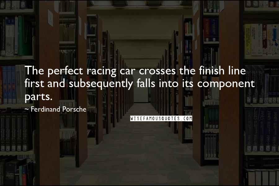 Ferdinand Porsche Quotes: The perfect racing car crosses the finish line first and subsequently falls into its component parts.