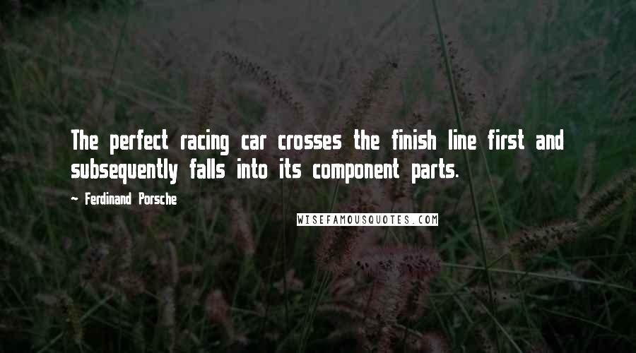 Ferdinand Porsche Quotes: The perfect racing car crosses the finish line first and subsequently falls into its component parts.