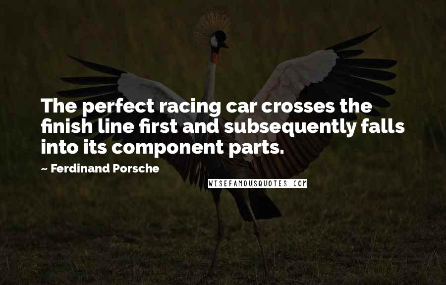 Ferdinand Porsche Quotes: The perfect racing car crosses the finish line first and subsequently falls into its component parts.