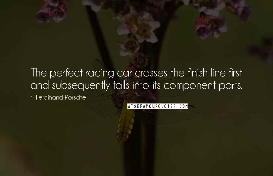 Ferdinand Porsche Quotes: The perfect racing car crosses the finish line first and subsequently falls into its component parts.