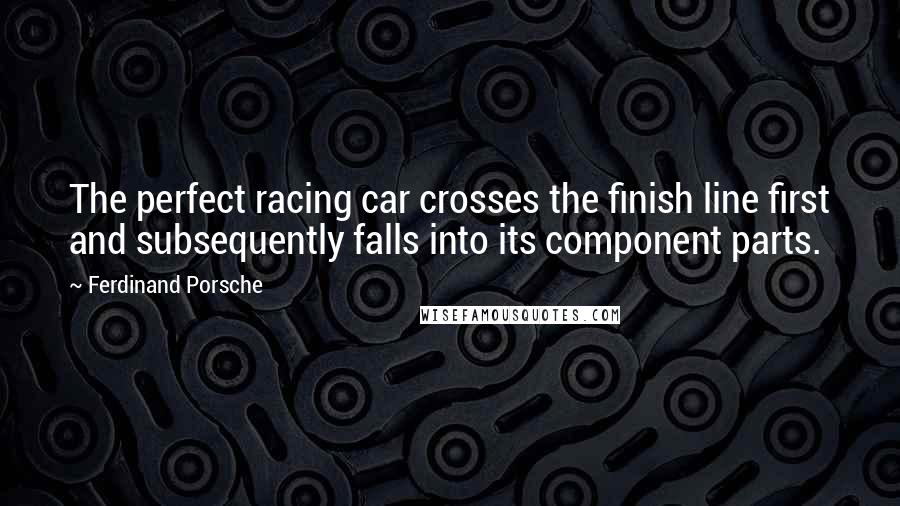Ferdinand Porsche Quotes: The perfect racing car crosses the finish line first and subsequently falls into its component parts.