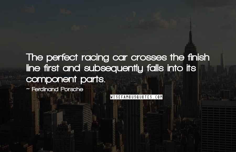 Ferdinand Porsche Quotes: The perfect racing car crosses the finish line first and subsequently falls into its component parts.