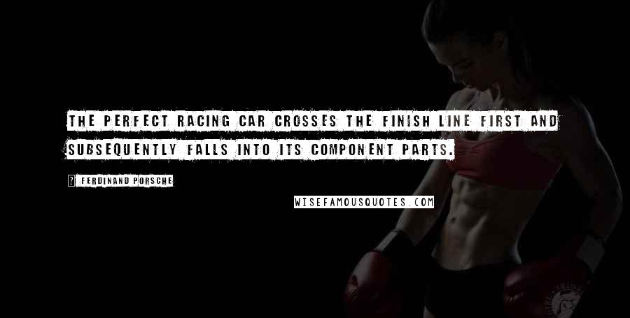 Ferdinand Porsche Quotes: The perfect racing car crosses the finish line first and subsequently falls into its component parts.