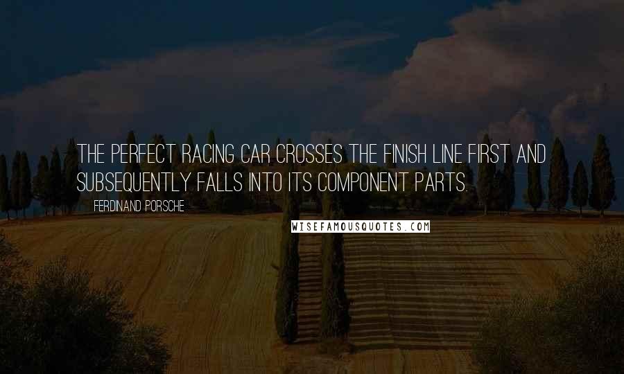 Ferdinand Porsche Quotes: The perfect racing car crosses the finish line first and subsequently falls into its component parts.