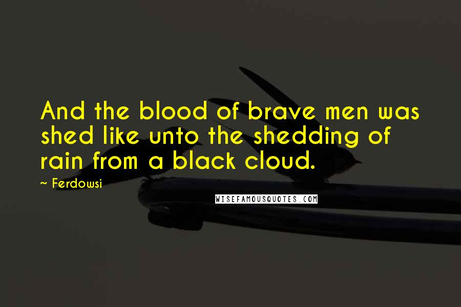 Ferdowsi Quotes: And the blood of brave men was shed like unto the shedding of rain from a black cloud.