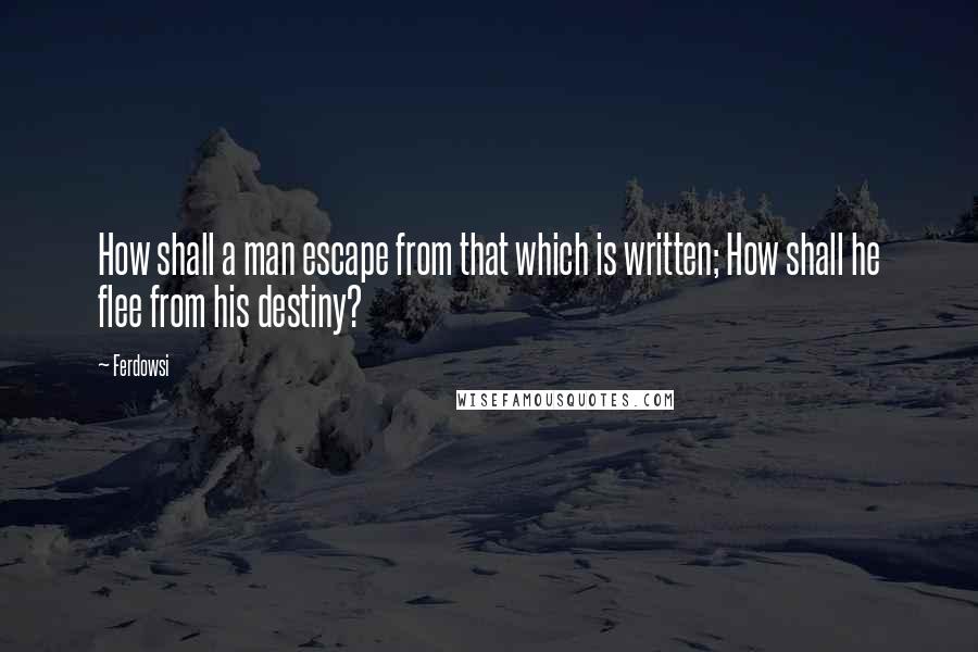 Ferdowsi Quotes: How shall a man escape from that which is written; How shall he flee from his destiny?