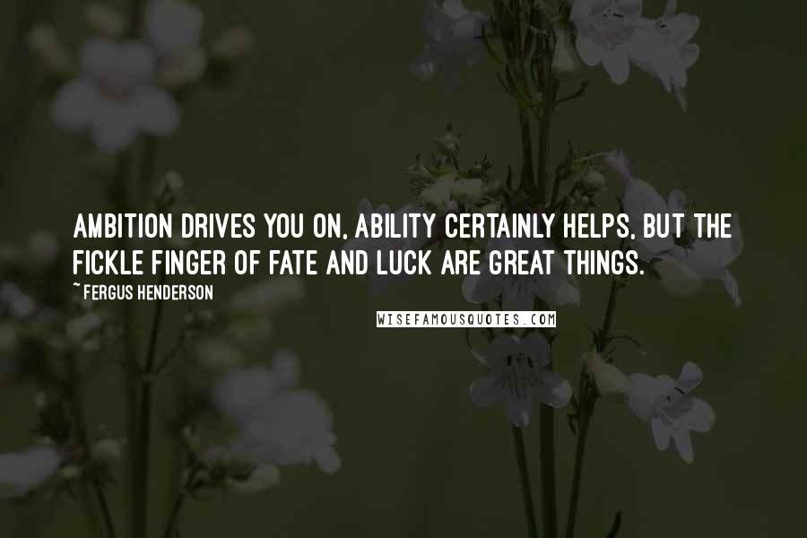 Fergus Henderson Quotes: Ambition drives you on, ability certainly helps, but the fickle finger of fate and luck are great things.