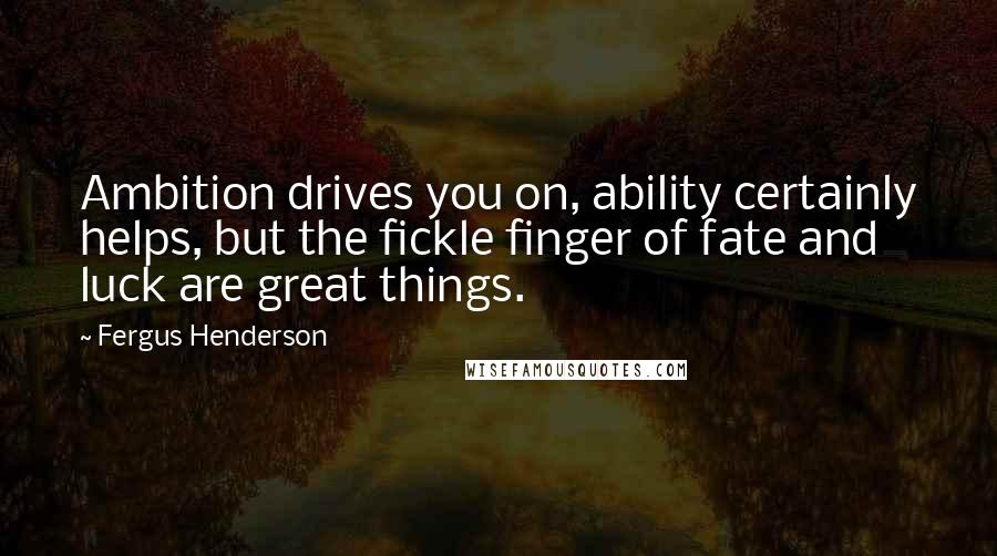 Fergus Henderson Quotes: Ambition drives you on, ability certainly helps, but the fickle finger of fate and luck are great things.
