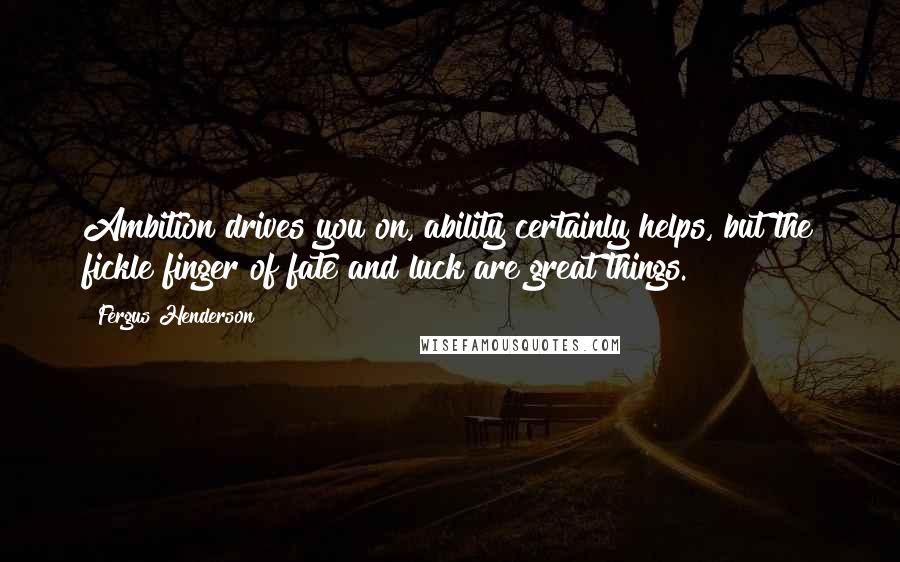 Fergus Henderson Quotes: Ambition drives you on, ability certainly helps, but the fickle finger of fate and luck are great things.