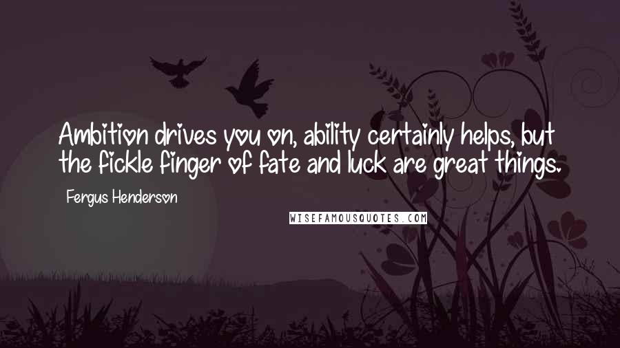 Fergus Henderson Quotes: Ambition drives you on, ability certainly helps, but the fickle finger of fate and luck are great things.