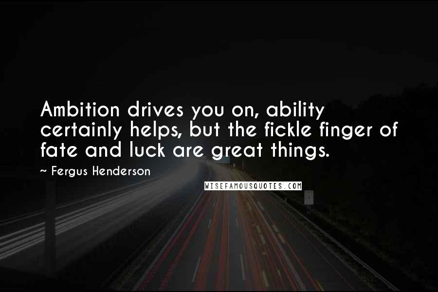 Fergus Henderson Quotes: Ambition drives you on, ability certainly helps, but the fickle finger of fate and luck are great things.