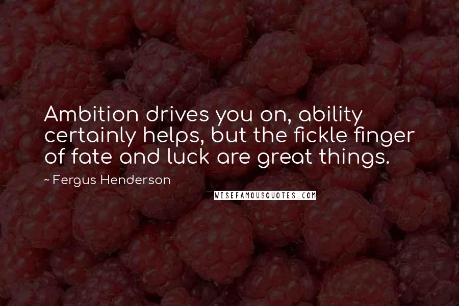 Fergus Henderson Quotes: Ambition drives you on, ability certainly helps, but the fickle finger of fate and luck are great things.