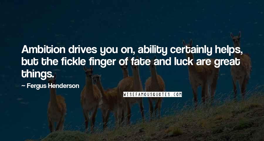 Fergus Henderson Quotes: Ambition drives you on, ability certainly helps, but the fickle finger of fate and luck are great things.