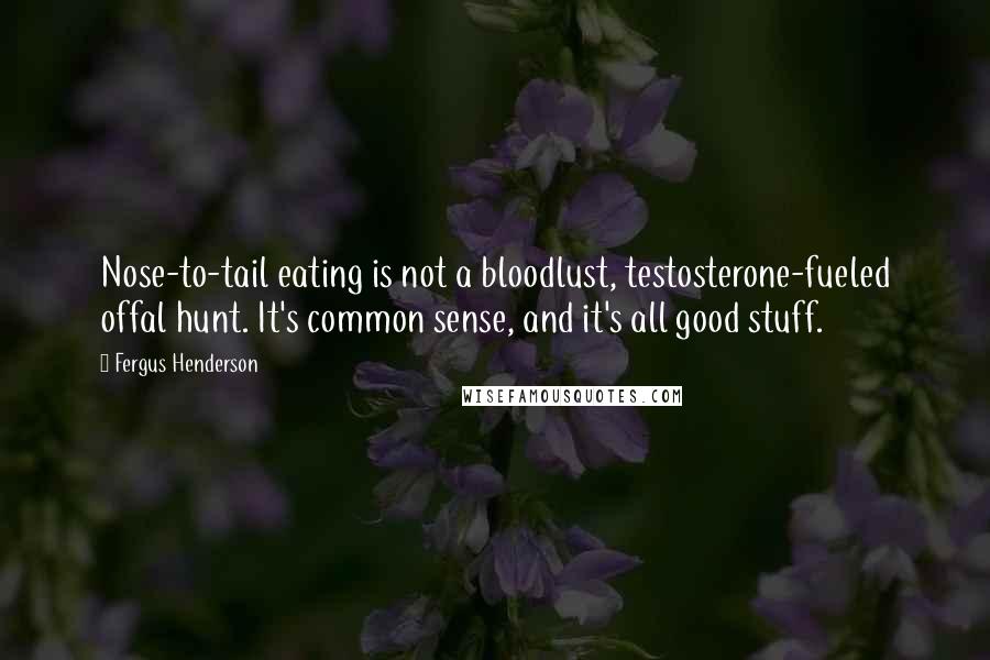 Fergus Henderson Quotes: Nose-to-tail eating is not a bloodlust, testosterone-fueled offal hunt. It's common sense, and it's all good stuff.