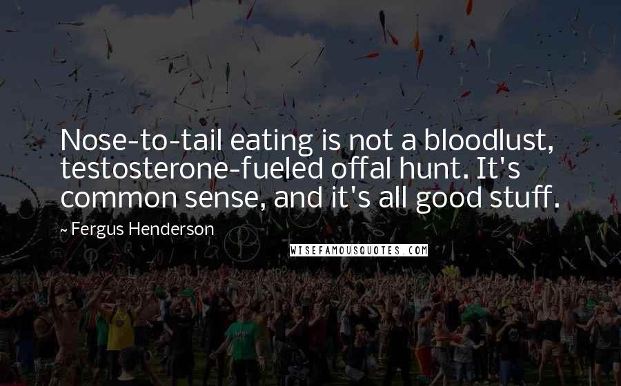 Fergus Henderson Quotes: Nose-to-tail eating is not a bloodlust, testosterone-fueled offal hunt. It's common sense, and it's all good stuff.