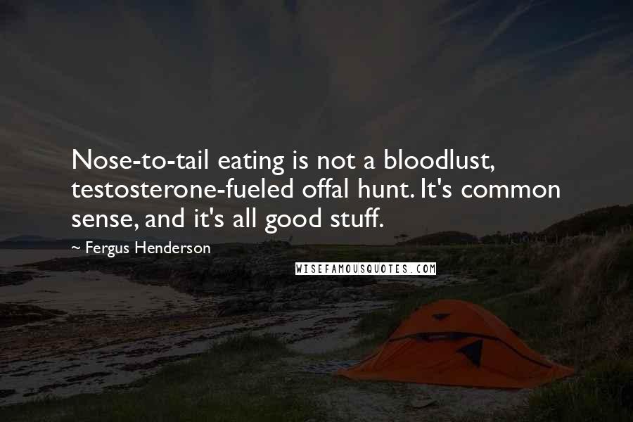 Fergus Henderson Quotes: Nose-to-tail eating is not a bloodlust, testosterone-fueled offal hunt. It's common sense, and it's all good stuff.