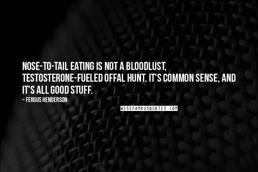Fergus Henderson Quotes: Nose-to-tail eating is not a bloodlust, testosterone-fueled offal hunt. It's common sense, and it's all good stuff.