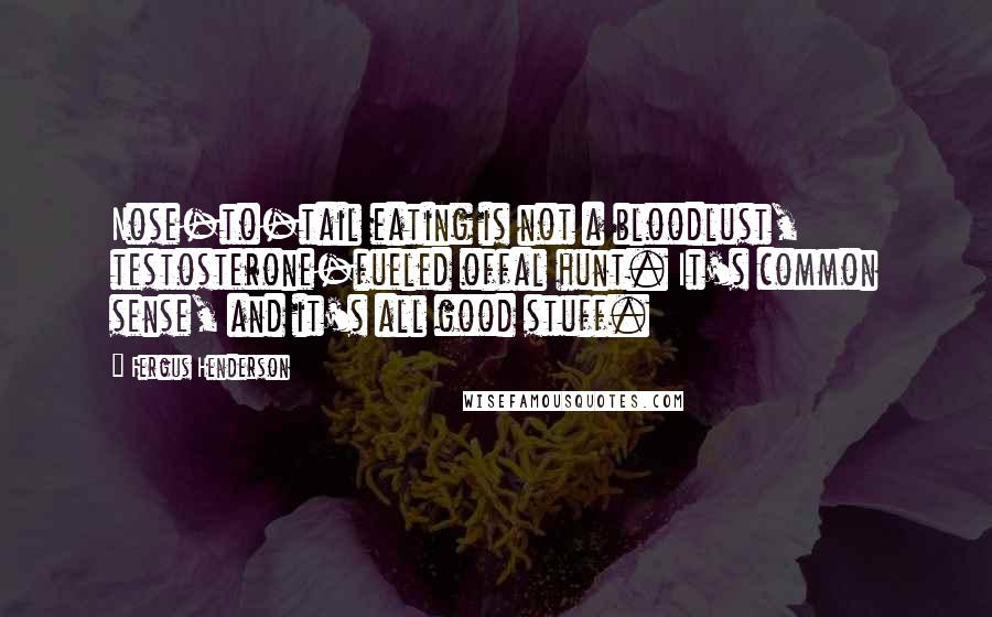 Fergus Henderson Quotes: Nose-to-tail eating is not a bloodlust, testosterone-fueled offal hunt. It's common sense, and it's all good stuff.