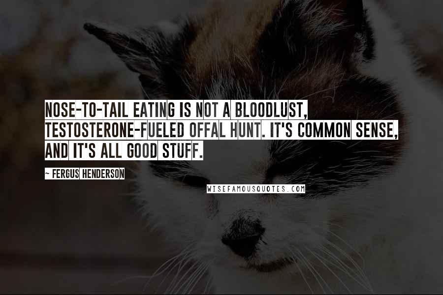 Fergus Henderson Quotes: Nose-to-tail eating is not a bloodlust, testosterone-fueled offal hunt. It's common sense, and it's all good stuff.