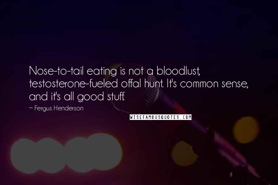 Fergus Henderson Quotes: Nose-to-tail eating is not a bloodlust, testosterone-fueled offal hunt. It's common sense, and it's all good stuff.