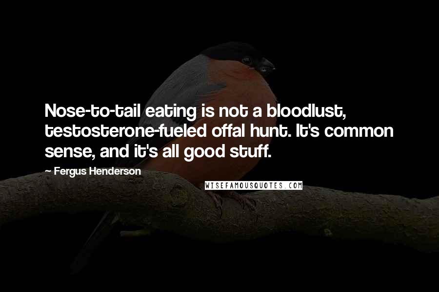 Fergus Henderson Quotes: Nose-to-tail eating is not a bloodlust, testosterone-fueled offal hunt. It's common sense, and it's all good stuff.
