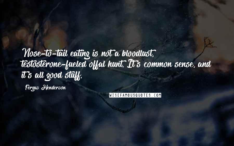 Fergus Henderson Quotes: Nose-to-tail eating is not a bloodlust, testosterone-fueled offal hunt. It's common sense, and it's all good stuff.
