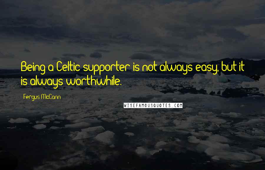 Fergus McCann Quotes: Being a Celtic supporter is not always easy, but it is always worthwhile.