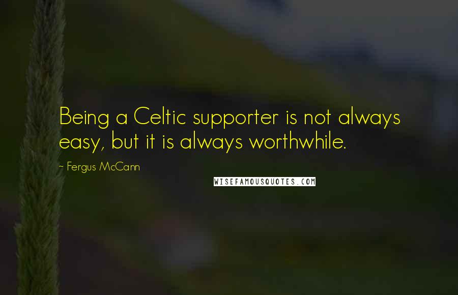 Fergus McCann Quotes: Being a Celtic supporter is not always easy, but it is always worthwhile.