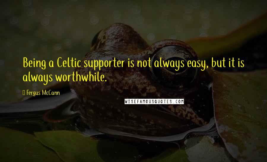 Fergus McCann Quotes: Being a Celtic supporter is not always easy, but it is always worthwhile.