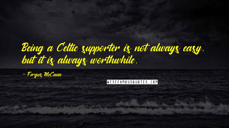 Fergus McCann Quotes: Being a Celtic supporter is not always easy, but it is always worthwhile.