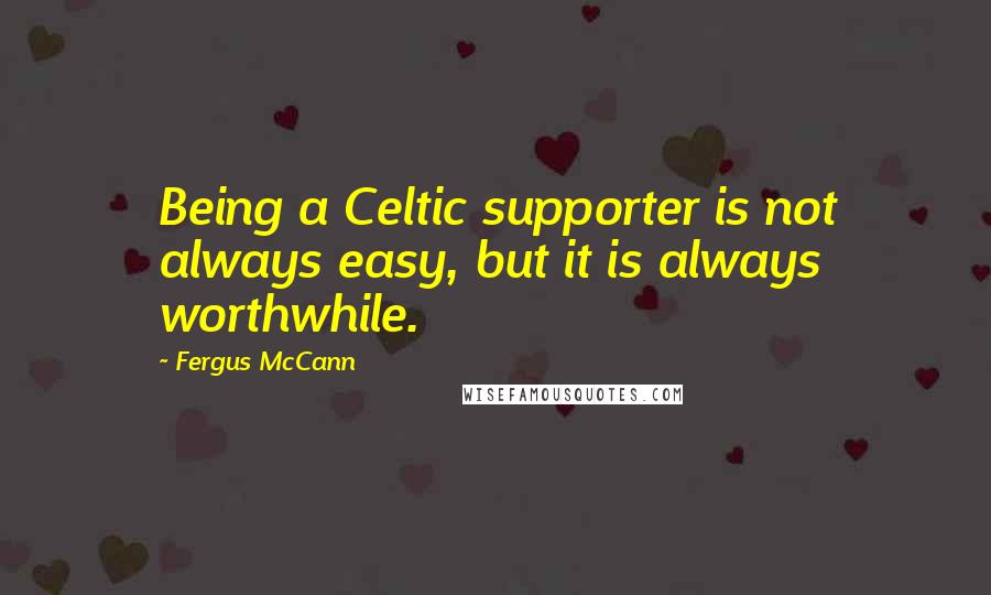 Fergus McCann Quotes: Being a Celtic supporter is not always easy, but it is always worthwhile.