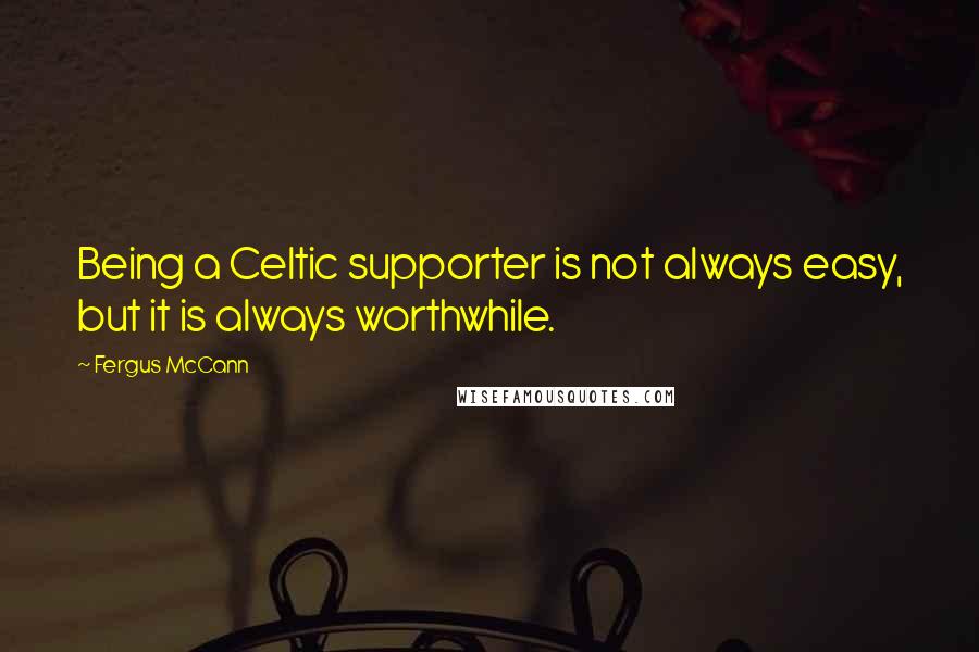 Fergus McCann Quotes: Being a Celtic supporter is not always easy, but it is always worthwhile.