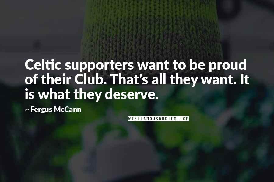 Fergus McCann Quotes: Celtic supporters want to be proud of their Club. That's all they want. It is what they deserve.