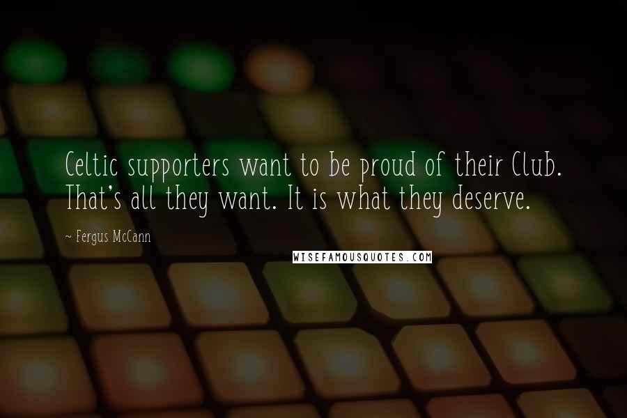 Fergus McCann Quotes: Celtic supporters want to be proud of their Club. That's all they want. It is what they deserve.