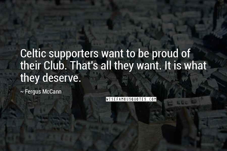 Fergus McCann Quotes: Celtic supporters want to be proud of their Club. That's all they want. It is what they deserve.