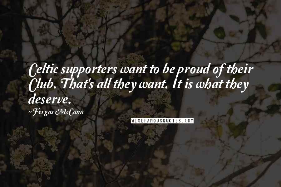 Fergus McCann Quotes: Celtic supporters want to be proud of their Club. That's all they want. It is what they deserve.